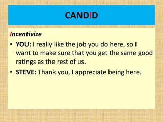 CANDID
Incentivize
• YOU: I really like the job you do here, so I
want to make sure that you get the same good
ratings as the rest of us.
• STEVE: Thank you, I appreciate being here.
 