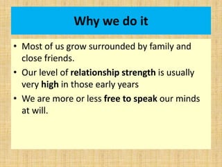 Why we do it
• Most of us grow surrounded by family and
close friends.
• Our level of relationship strength is usually
ver...