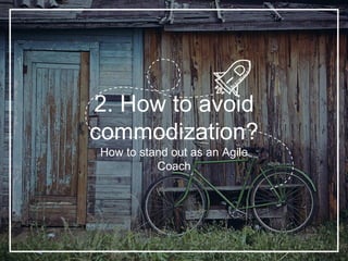 2. How to avoid
commodization?
How to stand out as an Agile
Coach
 