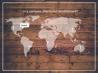 …in a complex distributed environment?
Coach
 