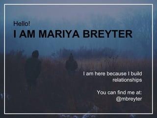 Hello!
I AM MARIYA BREYTER
I am here because I build
relationships
You can find me at:
@mbreyter
 