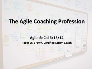 The Agile Coaching Profession
Agile SoCal 6/15/14
Roger W. Brown, Certified Scrum Coach
 
