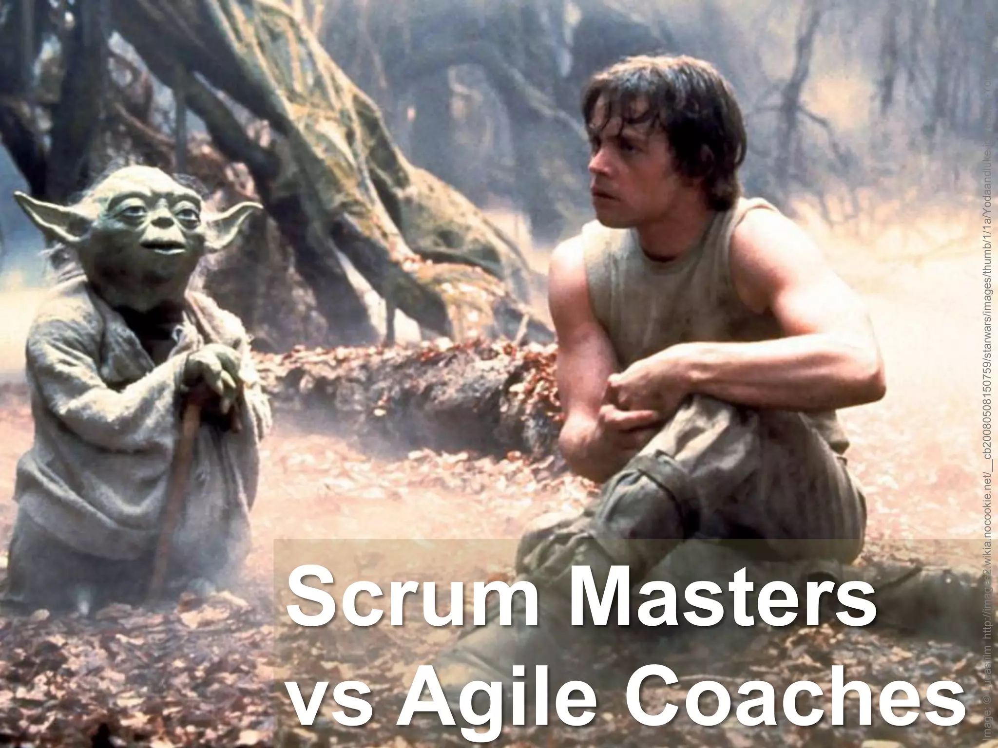 Scrum Masters
vs Agile Coaches


Image: © Lucasfilm http://images2.wikia.nocookie.net/__cb20080508150759/starwars/images/thumb/1/1a/Yodaandluke.jpg/830px-Yodaandluke.jpg
 