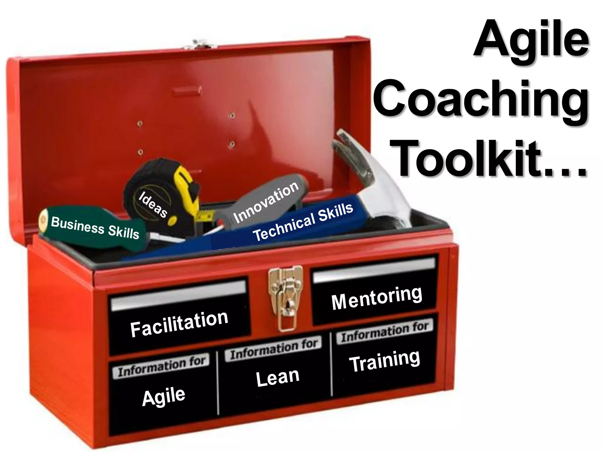 Agile
                                                      Coaching
                                       n
                                                       Toolkit…
              Id                    tio
                   ea            va
                        s
                             Inno          l Ski
                                                lls
Busines                                 ca
       s Skills
                                Te chni



                                                       g
                                              M entorin
             Fa cilitation
                                                  Training
                                Lean
                  Agile
 