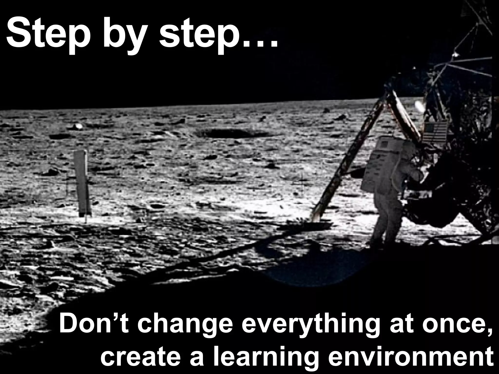 Step by step…




  Don’t change everything at once,
    create a learning environment
 