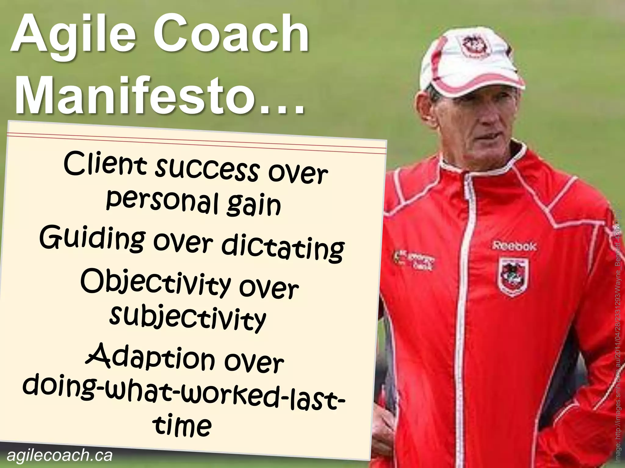 agilecoach.ca
                                                                              Manifesto…
                                                                              Agile Coach




 Image: http://images.smh.com.au/2011/04/28/2331293/Wayne_Bennett-420x0.jpg
 