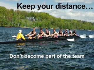 Keep your distance…




Don’t become part of the team
 