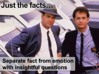 Just the facts…




Separate fact from emotion




                             Image: © Universal Studios
with insightful questions
 
