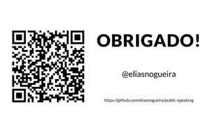 OBRIGADO!
https://github.com/eliasnogueira/public-speaking
@eliasnogueira
 