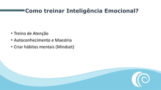 Como treinar Inteligência Emocional?
• Treino de Atenção
• Autoconhecimento e Maestria
• Criar hábitos mentais (Mindset)
 