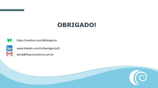 OBRIGADO!
david@flowconsultoria.com.br
www.linkedin.com/in/davidgarcia21
https://medium.com/@dmgarcia
 