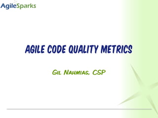 Agile Code Quality Metrics Gil Nahmias, CSP 