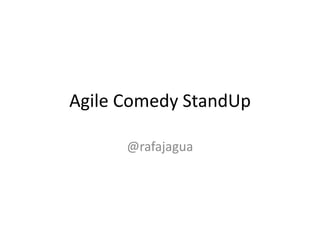 Agile Comedy StandUp

      @rafajagua
 