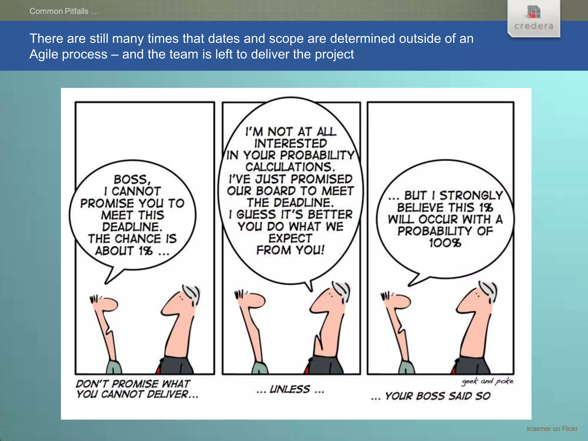 Common Pitfalls …


There are still many times that dates and scope are determined outside of an
Agile process – and the team is left to deliver the project




                                                                               kraemer on Flickr
 