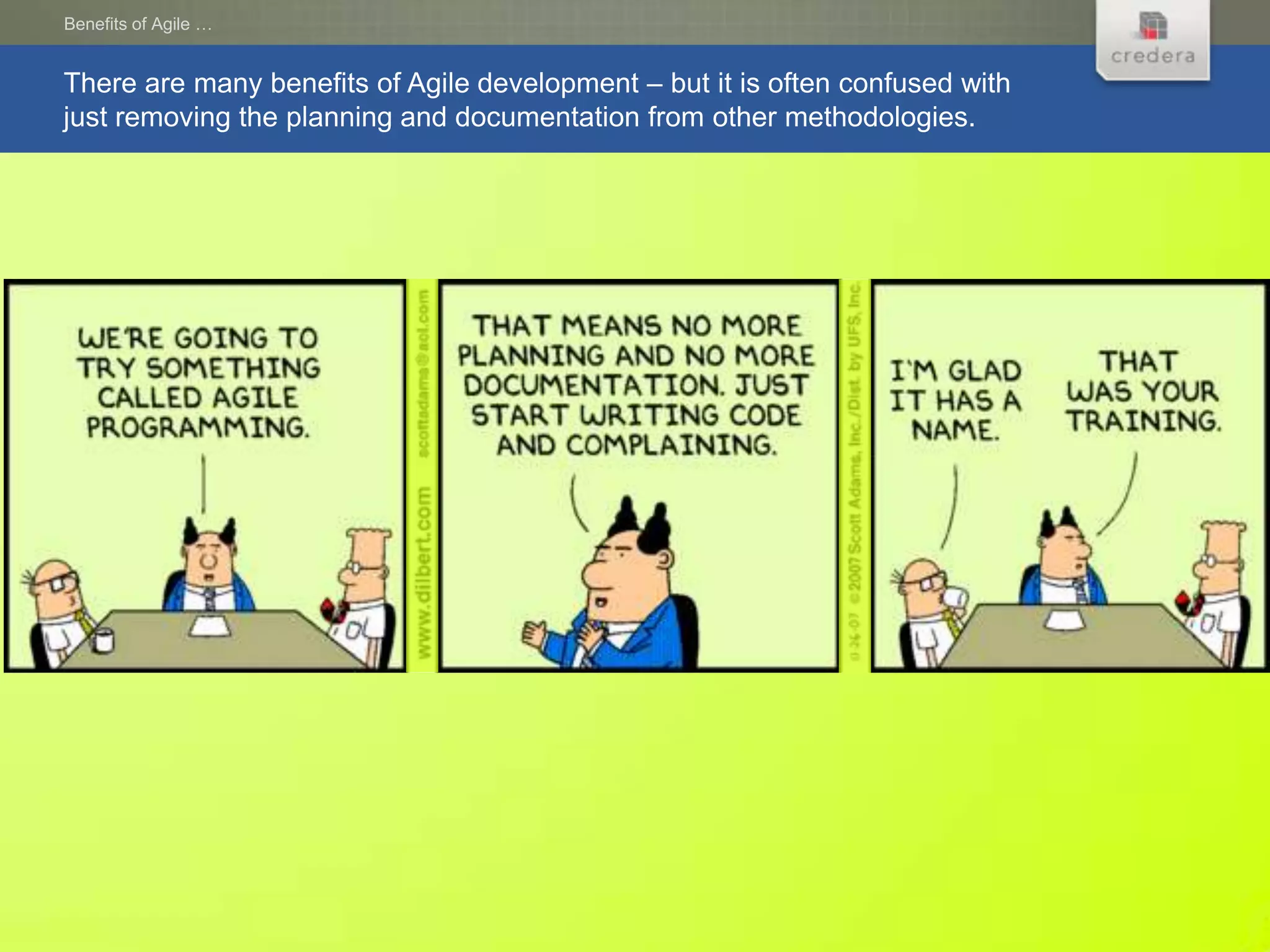 Benefits of Agile …


There are many benefits of Agile development – but it is often confused with
just removing the planning and documentation from other methodologies.
 