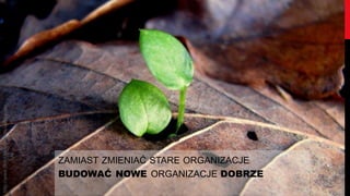 http://www.flickr.com/photos/west-park/




                                          ZAMIAST ZMIENIAĆ STARE ORGANIZACJE
                                          BUDOWAĆ NOWE ORGANIZACJE DOBRZE
 