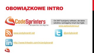 OBOWIĄZKOWE INTRO

                                          Od 2007 budujemy software, ale także
                                          szkolimy i pomagamy innym być Agile.
                                               www.agileszkolenia.pl


  www.andybrandt.net                                 @andybrandt



  http://www.linkedin.com/in/andybrandt
 