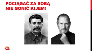 POCIĄGAĆ ZA SOBĄ –
NIE GONIĆ KIJEM!
 
