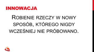 INNOWACJA

 ROBIENIE RZECZY W NOWY
 SPOSÓB, KTÓREGO NIGDY
WCZEŚNIEJ NIE PRÓBOWANO.
 
