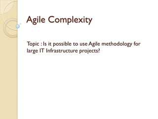 Agile Complexity

Topic : Is it possible to use Agile methodology for
large IT Infrastructure projects?
 