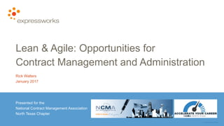 © EXPRESSWORKS
Lean & Agile: Opportunities for
Contract Management and Administration
Rick Walters
January 2017
Presented for the
National Contract Management Association
North Texas Chapter
 