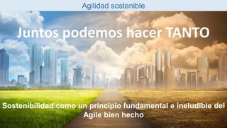 Pág. 64Agile con consciencia – Cómo crear negocios más sostenibles y resilientes
Agilidad sostenible
Juntos podemos hacer ...