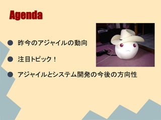 Agenda

● 昨今のアジャイルの動向

● 注目トピック！

● アジャイルとシステム開発の今後の方向性
 