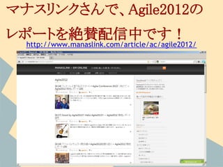 マナスリンクさんで、Agile2012の
レポートを絶賛配信中です！
  http://www.manaslink.com/article/ac/agile2012/
 