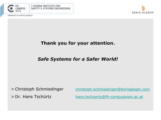 > Christoph Schmiedinger christoph.schmiedinger@borisgloger.com
> Dr. Hans Tschürtz hans.tschuertz@fh-campuswien.ac.at
Thank you for your attention.
Safe Systems for a Safer World!
 