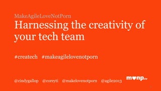 MakeAgileLoveNotPorn
Harnessing the creativity of
your tech team
#createch #makeagilelovenotporn
@cindygallop @coreyti @makelovenotporn @agile2013
1
 