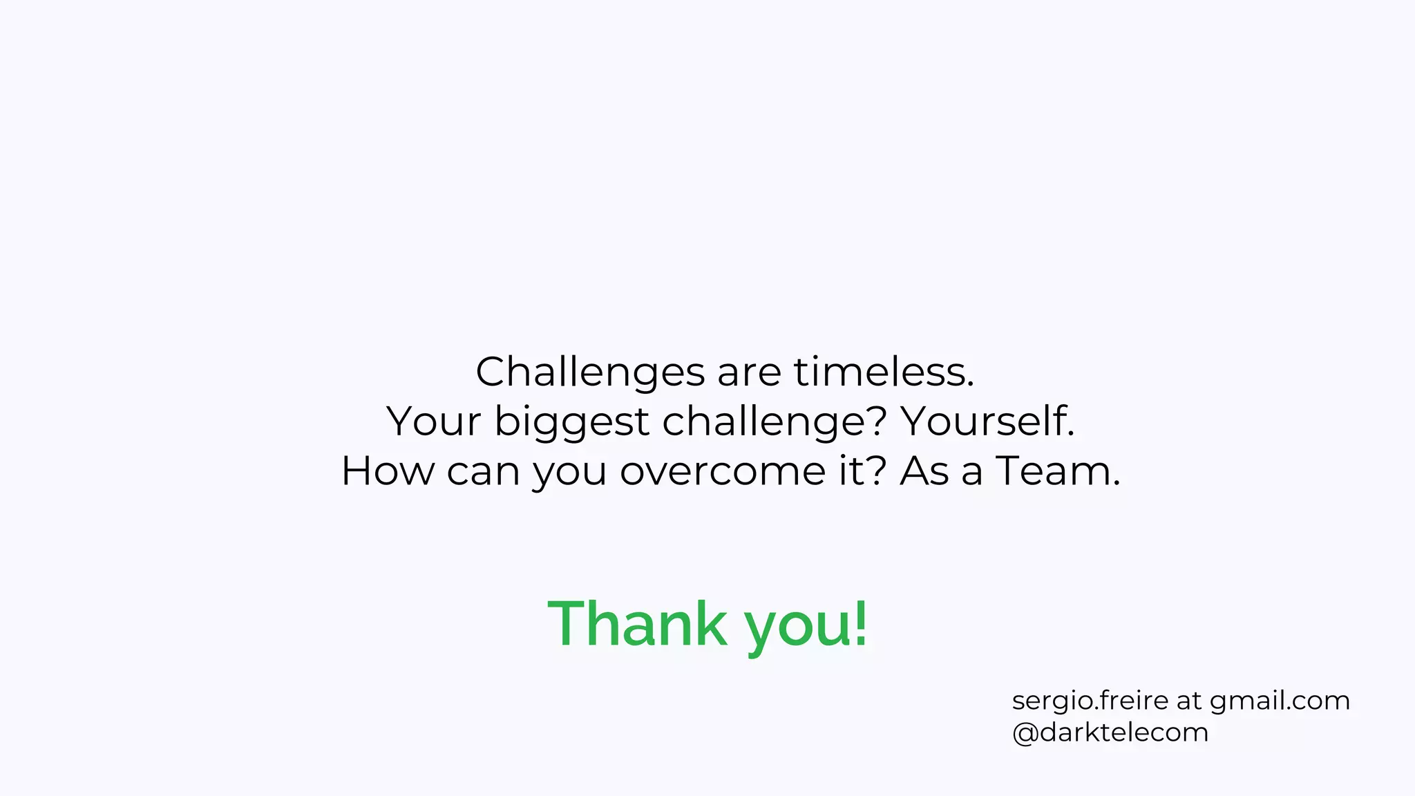 Thank you!
sergio.freire at gmail.com
@darktelecom
Challenges are timeless.
Your biggest challenge? Yourself.
How can you overcome it? As a Team.
 