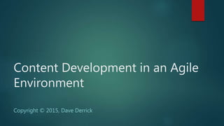 Content Development in an Agile
Environment
Copyright © 2015, Dave Derrick
 