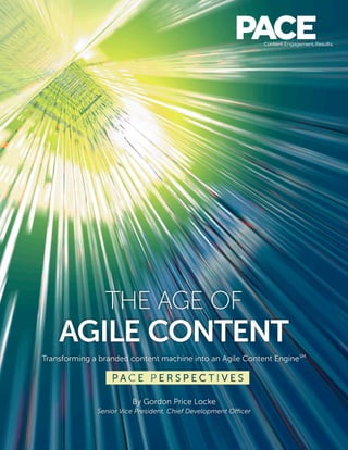 THE AGE OF
AGILE CONTENT
Transforming a branded content machine into an Agile Content EngineSM
By Gordon Price Locke
Senior Vice President, Chief Development Officer
 