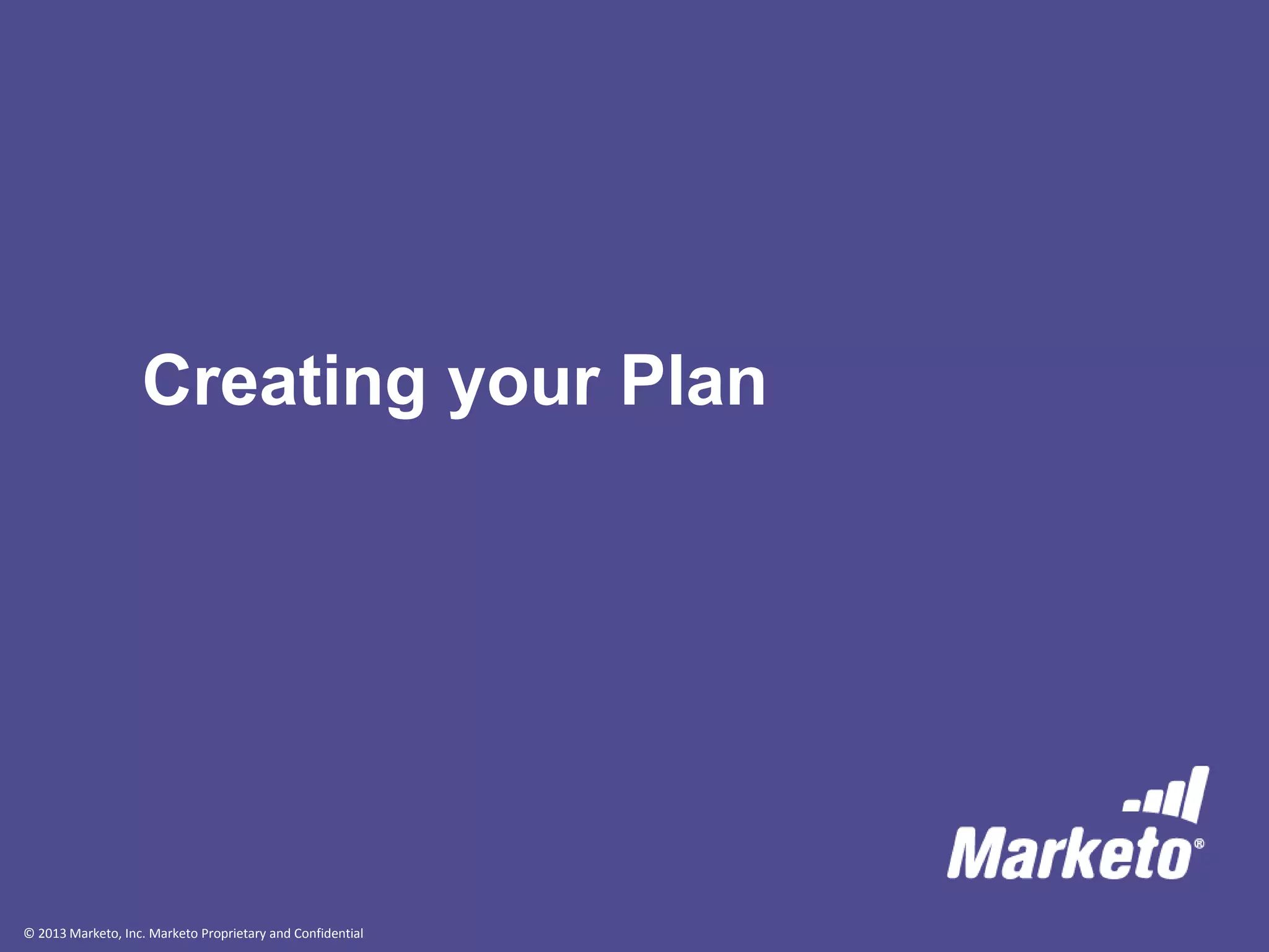 © 2013 Marketo, Inc. Marketo Proprietary and Confidential
Creating your Plan
 