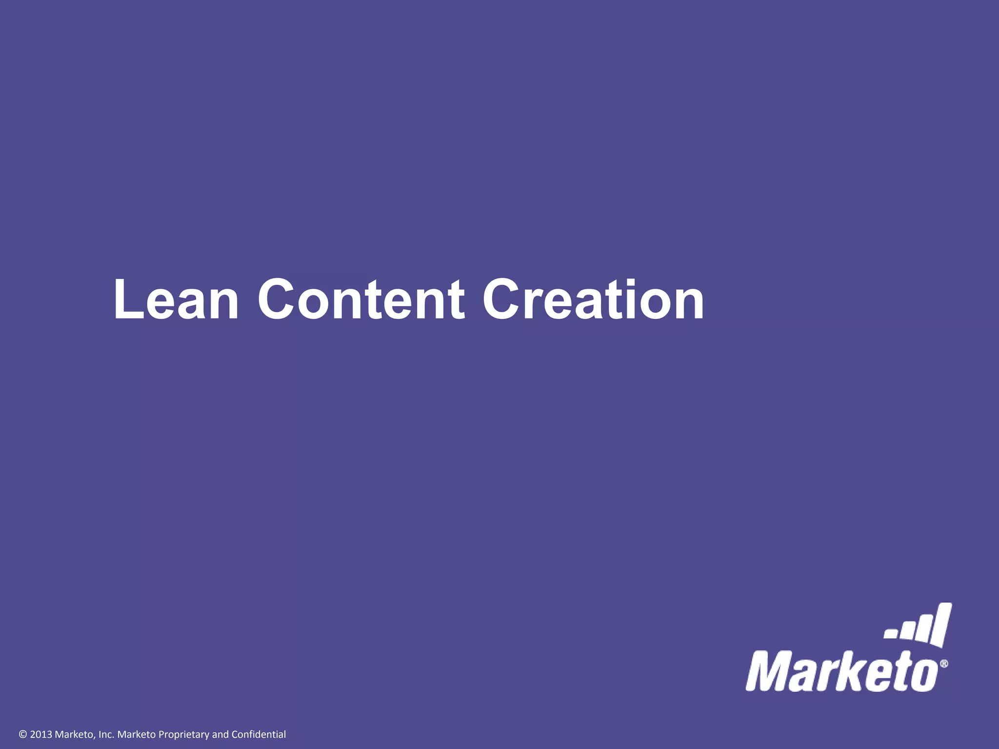 © 2013 Marketo, Inc. Marketo Proprietary and Confidential
Lean Content Creation
 