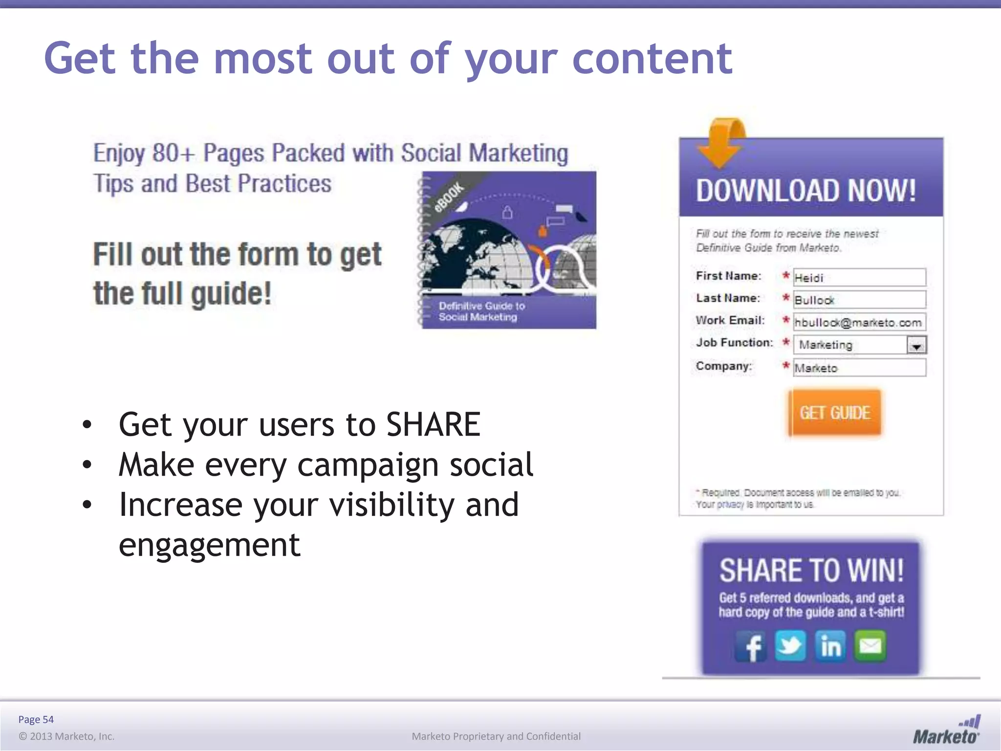 Page 54
© 2013 Marketo, Inc. Marketo Proprietary and Confidential
Get the most out of your content
• Get your users to SHARE
• Make every campaign social
• Increase your visibility and
engagement
 