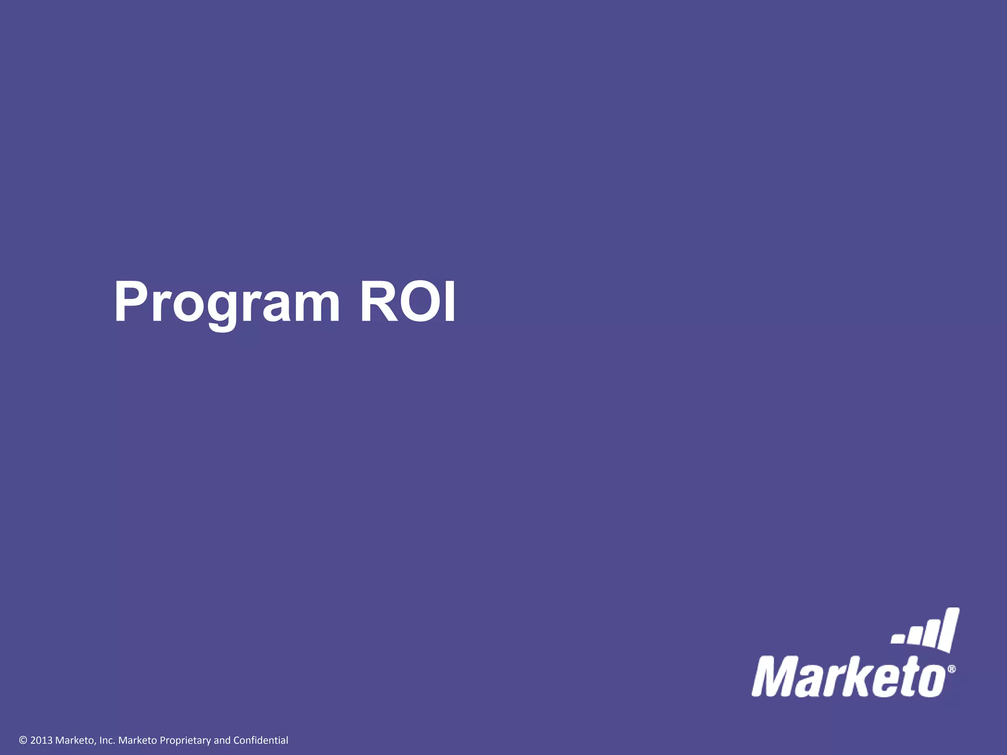 © 2013 Marketo, Inc. Marketo Proprietary and Confidential
Program ROI
 