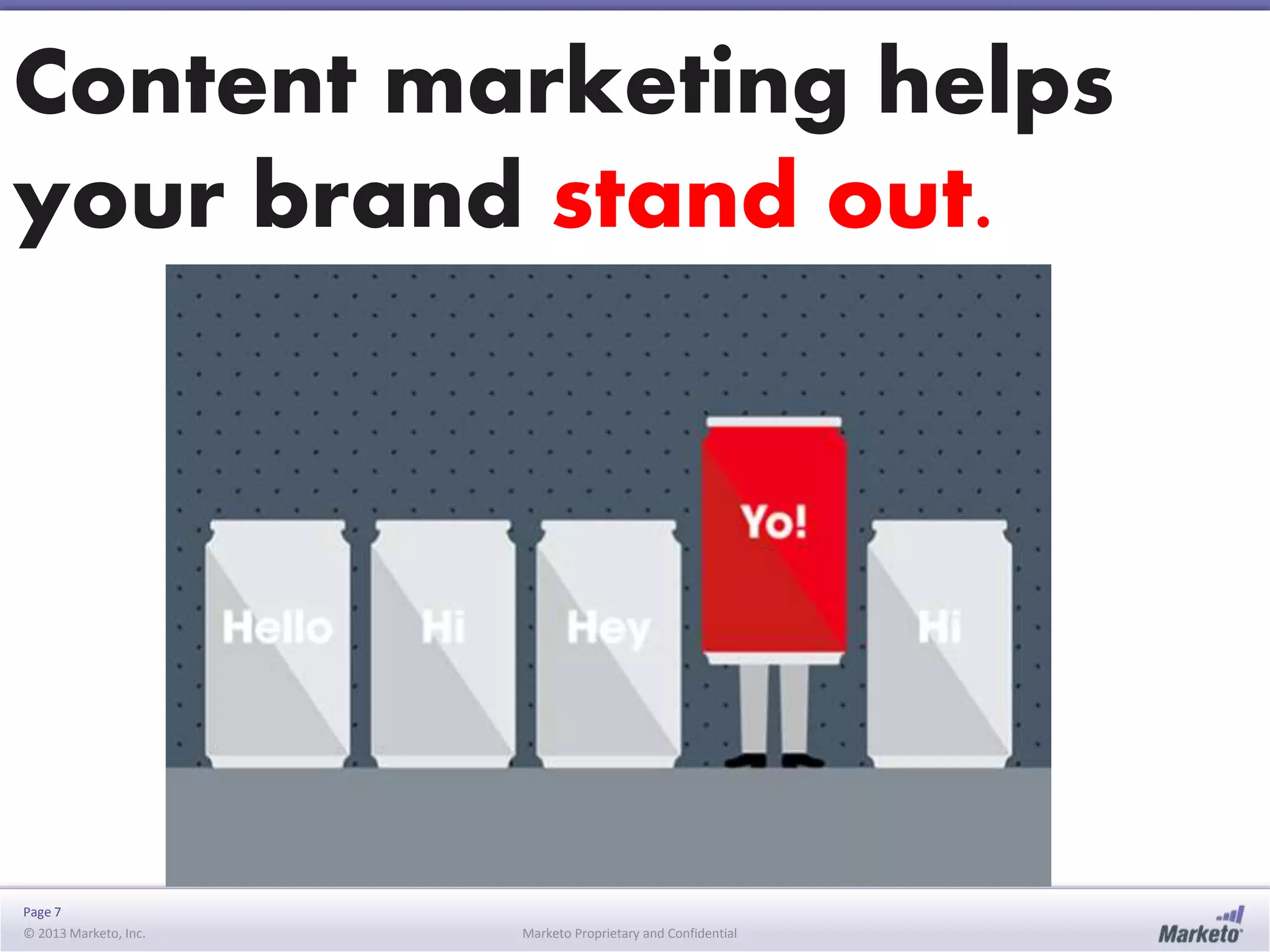 Page 7
© 2013 Marketo, Inc. Marketo Proprietary and Confidential
Content marketing helps
your brand stand out.
 