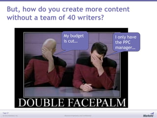 Page 27
© 2013 Marketo, Inc. Marketo Proprietary and Confidential
But, how do you create more content
without a team of 40 writers?
My budget
is cut…
I only have
the PPC
manager…
 