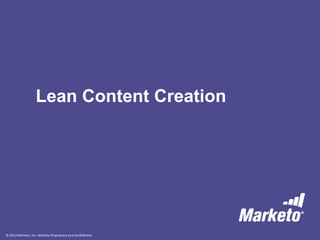 © 2013 Marketo, Inc. Marketo Proprietary and Confidential
Lean Content Creation
 