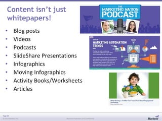 Page 29
© 2013 Marketo, Inc. Marketo Proprietary and Confidential
Content isn’t just
whitepapers!
• Blog posts
• Videos
• Podcasts
• SlideShare Presentations
• Infographics
• Moving Infographics
• Activity Books/Worksheets
• Articles
 