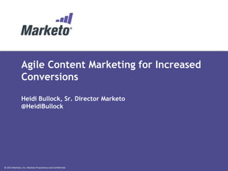 © 2013 Marketo, Inc. Marketo Proprietary and Confidential
Agile Content Marketing for Increased
Conversions
Heidi Bullock, Sr. Director Marketo
@HeidiBullock
 