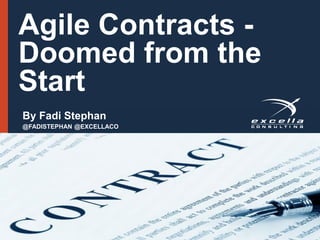 Agile Contracts -
Doomed from the
Start
By Fadi Stephan
@FADISTEPHAN @EXCELLACO
 