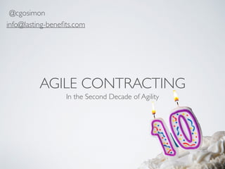 AGILE CONTRACTING
In the Second Decade of Agility
@cgosimon
info@lasting-beneﬁts.com
 