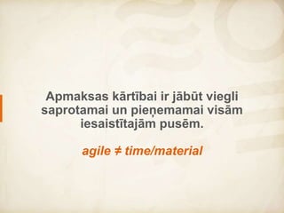 Payment terms need to be easily
understandable and
acceptable by all involved parties.
agile ≠ time/material
 