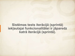 System testing is performed during
each iteration (sprint).
 