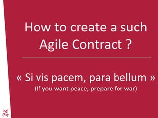 Ambition 2015 - 2017
How to create a such
Agile Contract ?
« Si vis pacem, para bellum »
(If you want peace, prepare for war)
 