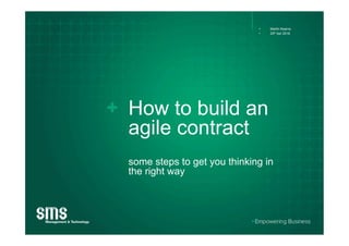 How to build an
agile contract
some steps to get you thinking in
the right way
•  Martin Kearns
•  25th Apr 2016
 