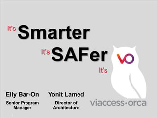 1
Smarter
It’s
It’s
It’s
SAFer
Elly Bar-On
Senior Program
Manager
Yonit Lamed
Director of
Architecture
 