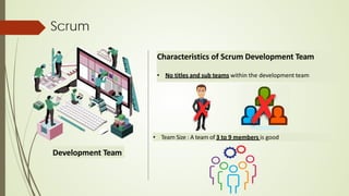 Scrum
Development Team
Characteristics of Scrum Development Team
• No titles and sub teams within the development team
• Team Size : A team of 3 to 9 members is good
 